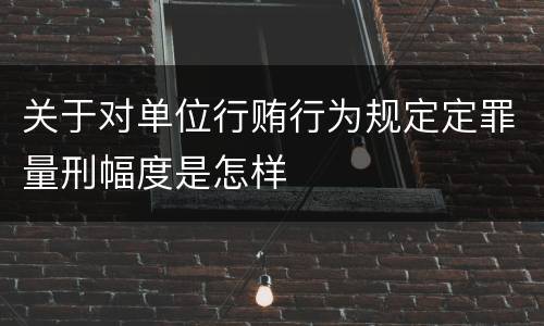 关于对单位行贿行为规定定罪量刑幅度是怎样