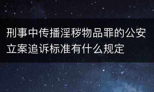 刑事中传播淫秽物品罪的公安立案追诉标准有什么规定