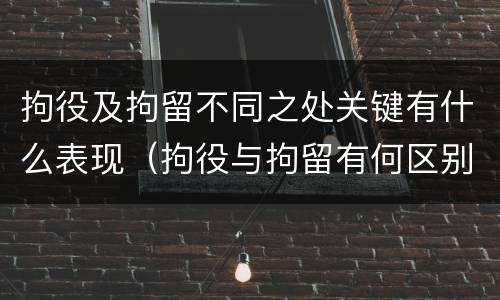 拘役及拘留不同之处关键有什么表现（拘役与拘留有何区别呢举例说明）