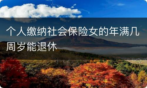 个人缴纳社会保险女的年满几周岁能退休