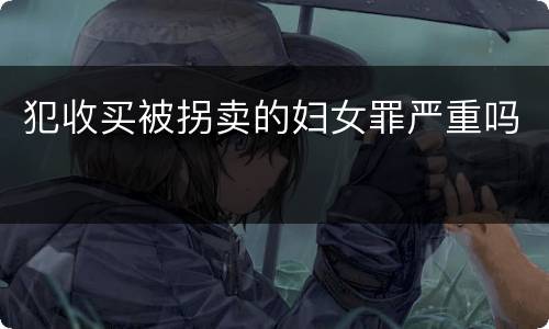 犯收买被拐卖的妇女罪严重吗