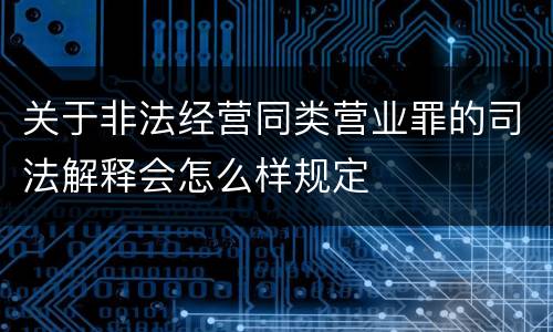 关于非法经营同类营业罪的司法解释会怎么样规定