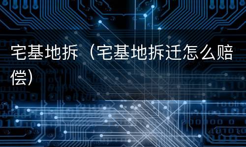宅基地拆（宅基地拆迁怎么赔偿）