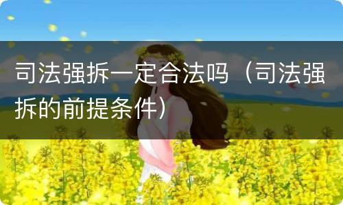 司法强拆一定合法吗（司法强拆的前提条件）