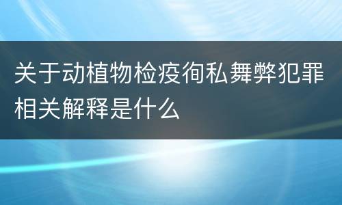 关于动植物检疫徇私舞弊犯罪相关解释是什么