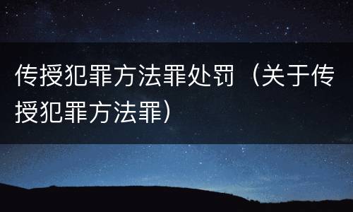 传授犯罪方法罪处罚（关于传授犯罪方法罪）
