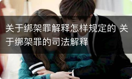 关于绑架罪解释怎样规定的 关于绑架罪的司法解释