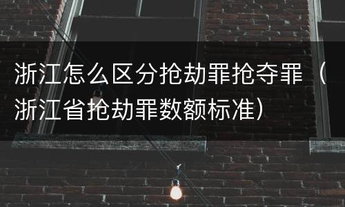 浙江怎么区分抢劫罪抢夺罪（浙江省抢劫罪数额标准）