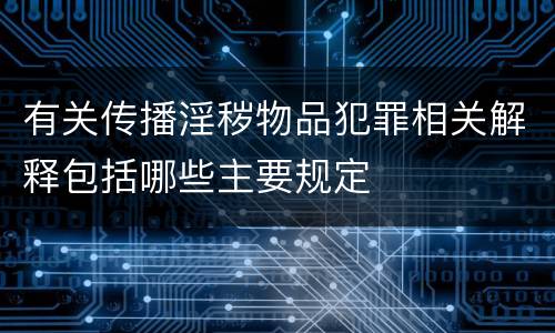 有关传播淫秽物品犯罪相关解释包括哪些主要规定