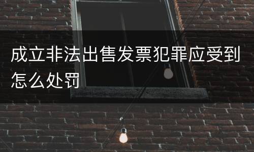 成立非法出售发票犯罪应受到怎么处罚