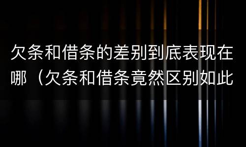 欠条和借条的差别到底表现在哪（欠条和借条竟然区别如此之大）