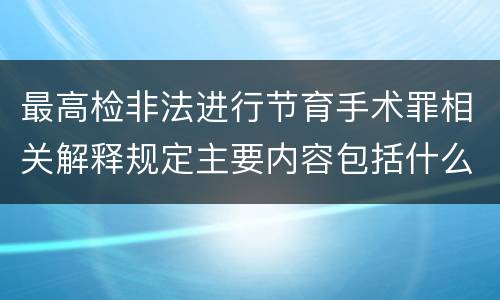最高检非法进行节育手术罪相关解释规定主要内容包括什么