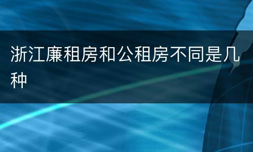 浙江廉租房和公租房不同是几种