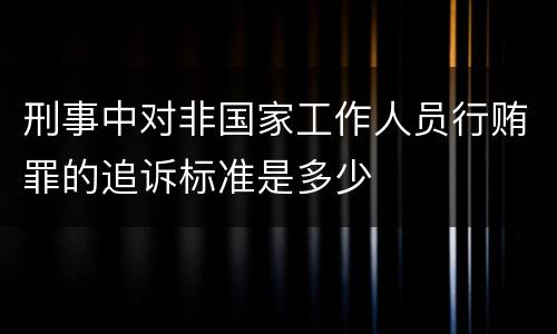 刑事中对非国家工作人员行贿罪的追诉标准是多少