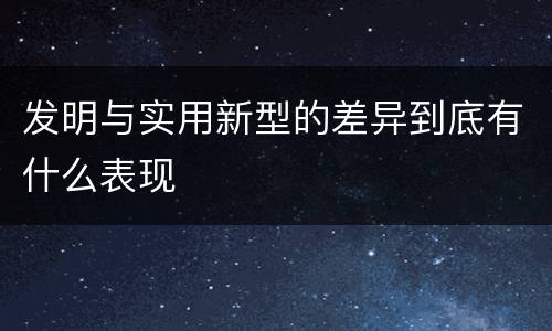 发明与实用新型的差异到底有什么表现