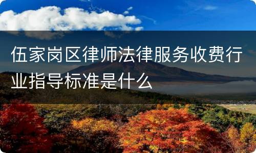伍家岗区律师法律服务收费行业指导标准是什么