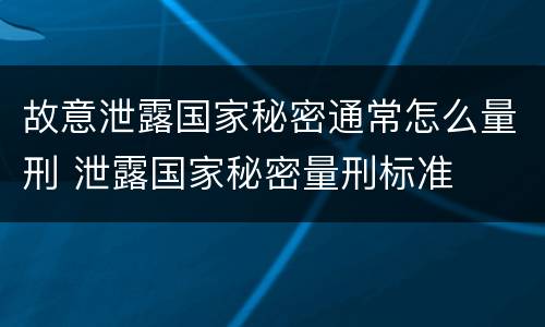 故意泄露国家秘密通常怎么量刑 泄露国家秘密量刑标准