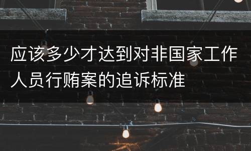 应该多少才达到对非国家工作人员行贿案的追诉标准