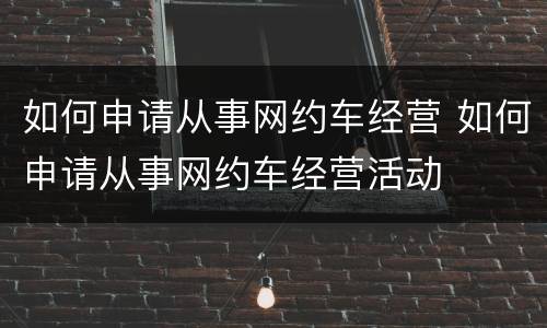 如何申请从事网约车经营 如何申请从事网约车经营活动