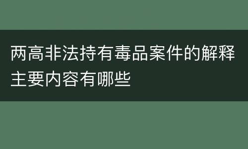 两高非法持有毒品案件的解释主要内容有哪些
