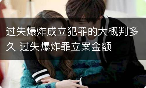 过失爆炸成立犯罪的大概判多久 过失爆炸罪立案金额