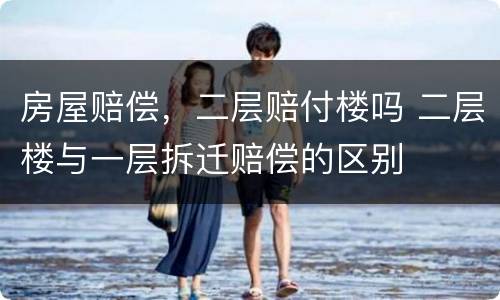 房屋赔偿，二层赔付楼吗 二层楼与一层拆迁赔偿的区别