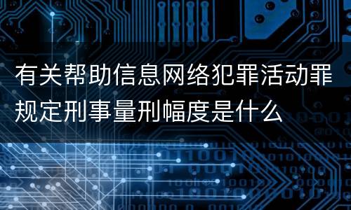有关帮助信息网络犯罪活动罪规定刑事量刑幅度是什么