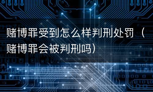赌博罪受到怎么样判刑处罚（赌博罪会被判刑吗）