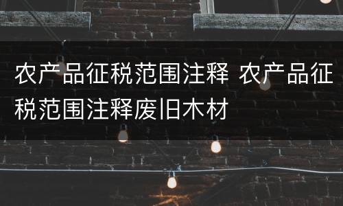 农产品征税范围注释 农产品征税范围注释废旧木材