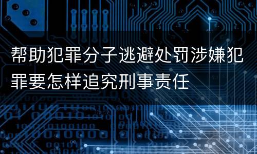 帮助犯罪分子逃避处罚涉嫌犯罪要怎样追究刑事责任