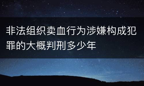 非法组织卖血行为涉嫌构成犯罪的大概判刑多少年