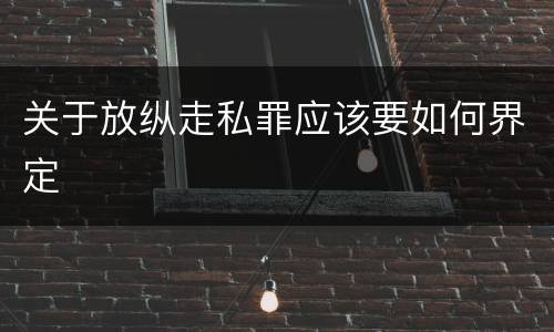 关于放纵走私罪应该要如何界定