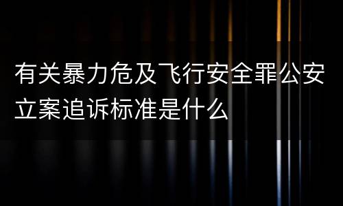 有关暴力危及飞行安全罪公安立案追诉标准是什么