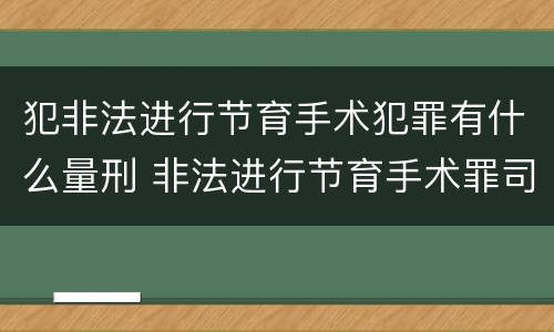 犯非法进行节育手术犯罪有什么量刑 非法进行节育手术罪司法解释