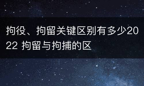 拘役、拘留关键区别有多少2022 拘留与拘捕的区
