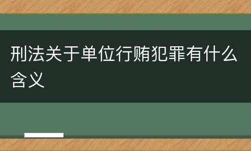 刑法关于单位行贿犯罪有什么含义