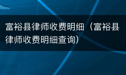 富裕县律师收费明细（富裕县律师收费明细查询）