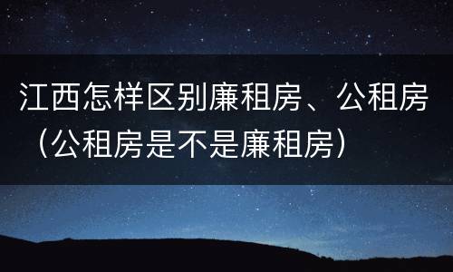 江西怎样区别廉租房、公租房（公租房是不是廉租房）