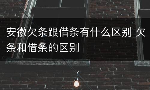 安徽欠条跟借条有什么区别 欠条和借条的区别