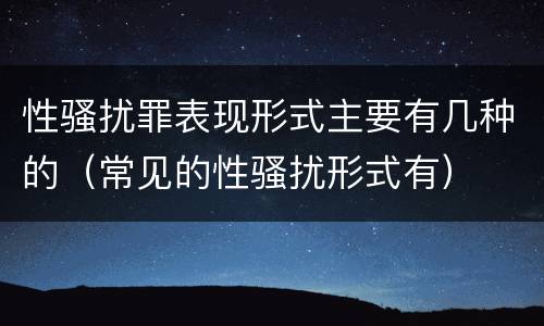 性骚扰罪表现形式主要有几种的（常见的性骚扰形式有）
