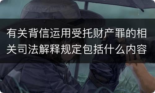 有关背信运用受托财产罪的相关司法解释规定包括什么内容