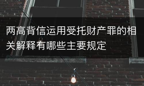 两高背信运用受托财产罪的相关解释有哪些主要规定