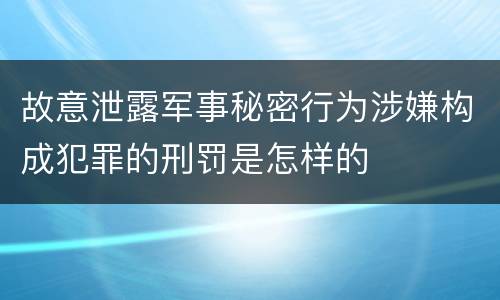 故意泄露军事秘密行为涉嫌构成犯罪的刑罚是怎样的