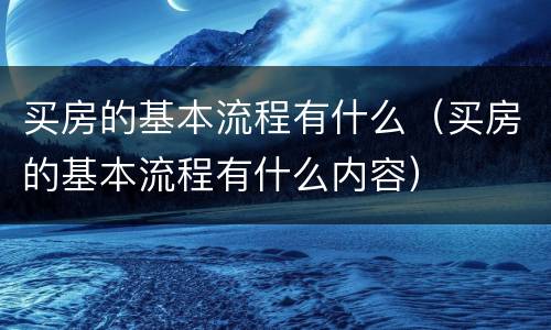 买房的基本流程有什么（买房的基本流程有什么内容）