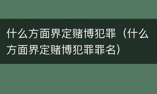 什么方面界定赌博犯罪（什么方面界定赌博犯罪罪名）
