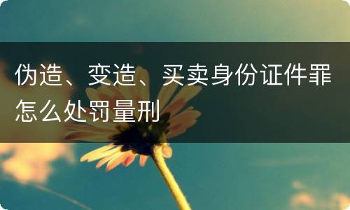 伪造、变造、买卖身份证件罪怎么处罚量刑