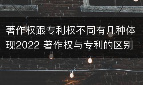 著作权跟专利权不同有几种体现2022 著作权与专利的区别