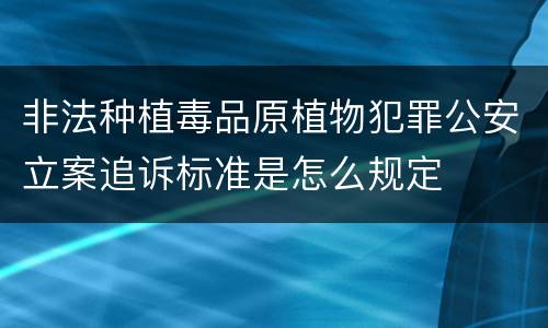非法种植毒品原植物犯罪公安立案追诉标准是怎么规定