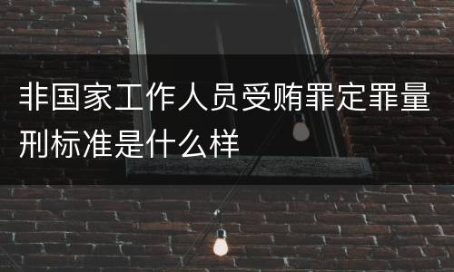 非国家工作人员受贿罪定罪量刑标准是什么样
