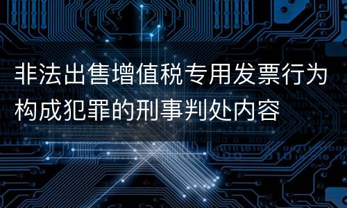 非法出售增值税专用发票行为构成犯罪的刑事判处内容